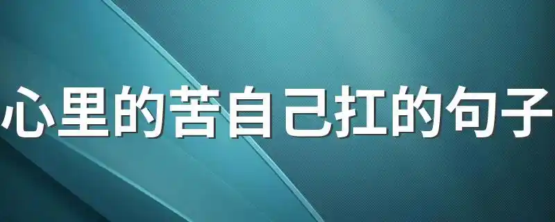 心里的苦自己扛的句子怎么表达出来才最好