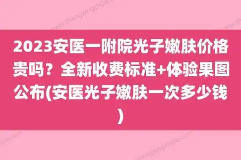 全新收费标准 体验果图公布(安医光子嫩肤一次多少钱)