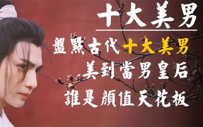 古代十大美男排行榜,美到成为男皇后,五千年间谁才是颜值天花板