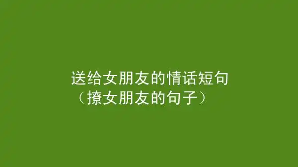 送给女朋友的情话短句(撩女朋友的句子) – 气泡说说