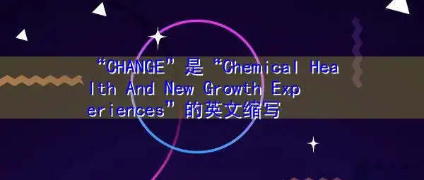 "change"是"chemical health and new growth experiences"的英文缩写