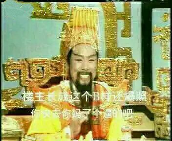 西游记玉帝:楼主长成这逼样还爆照 快去你妈了个逼的_逼样_爆照_楼主