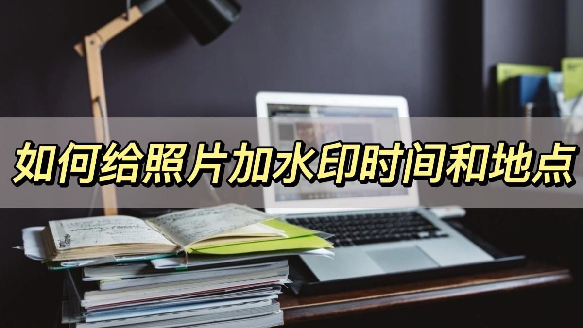 如何给照片加水印时间和地点,分享一个小技巧
