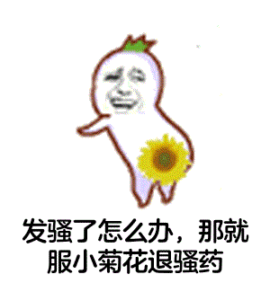 发骚了怎么办,那就服小菊花退骚药_骚药_发骚_服小_菊花_怎么办表情